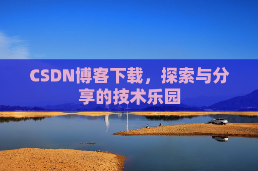 CSDN博客下载,探索与分享的技术乐园 CSDN博客下载,探索与分享的技术乐园